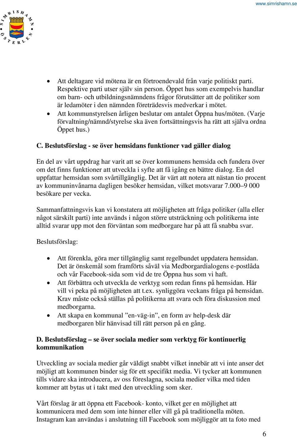 Att kommunstyrelsen årligen beslutar om antalet Öppna hus/möten. (Varje förvaltning/nämnd/styrelse ska även fortsättningsvis ha rätt att själva ordna Öppet hus.) C.