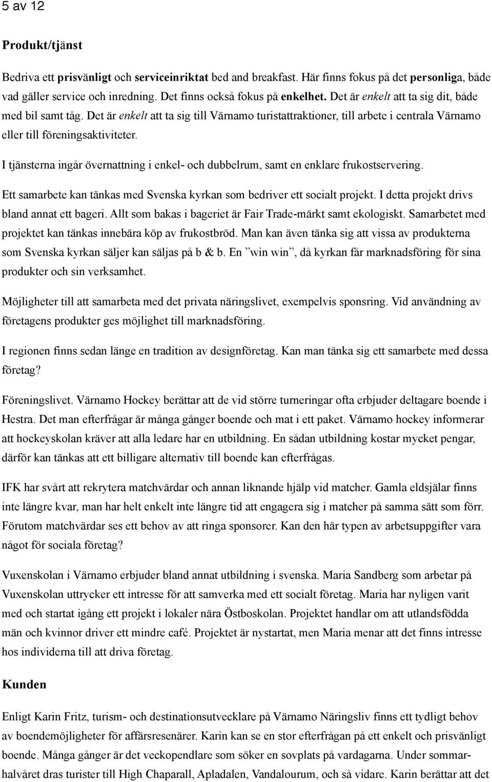 I tjänsterna ingår övernattning i enkel- och dubbelrum, samt en enklare frukostservering. Ett samarbete kan tänkas med Svenska kyrkan som bedriver ett socialt projekt.