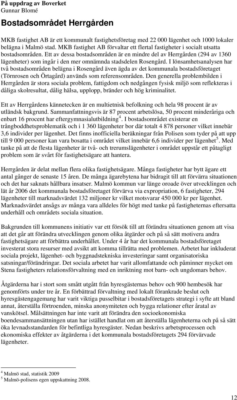 Ett av dessa bostadsområden är en mindre del av Herrgården (294 av 1360 lägenheter) som ingår i den mer omnämnda stadsdelen Rosengård.