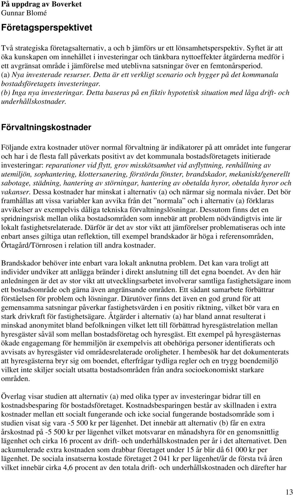 (a) Nya investerade resurser. Detta är ett verkligt scenario och bygger på det kommunala bostadsföretagets investeringar. (b) Inga nya investeringar.