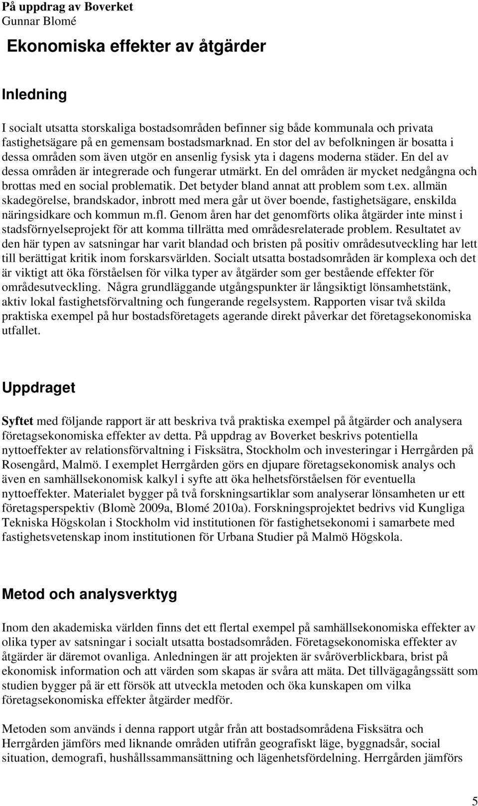 En del områden är mycket nedgångna och brottas med en social problematik. Det betyder bland annat att problem som t.ex.