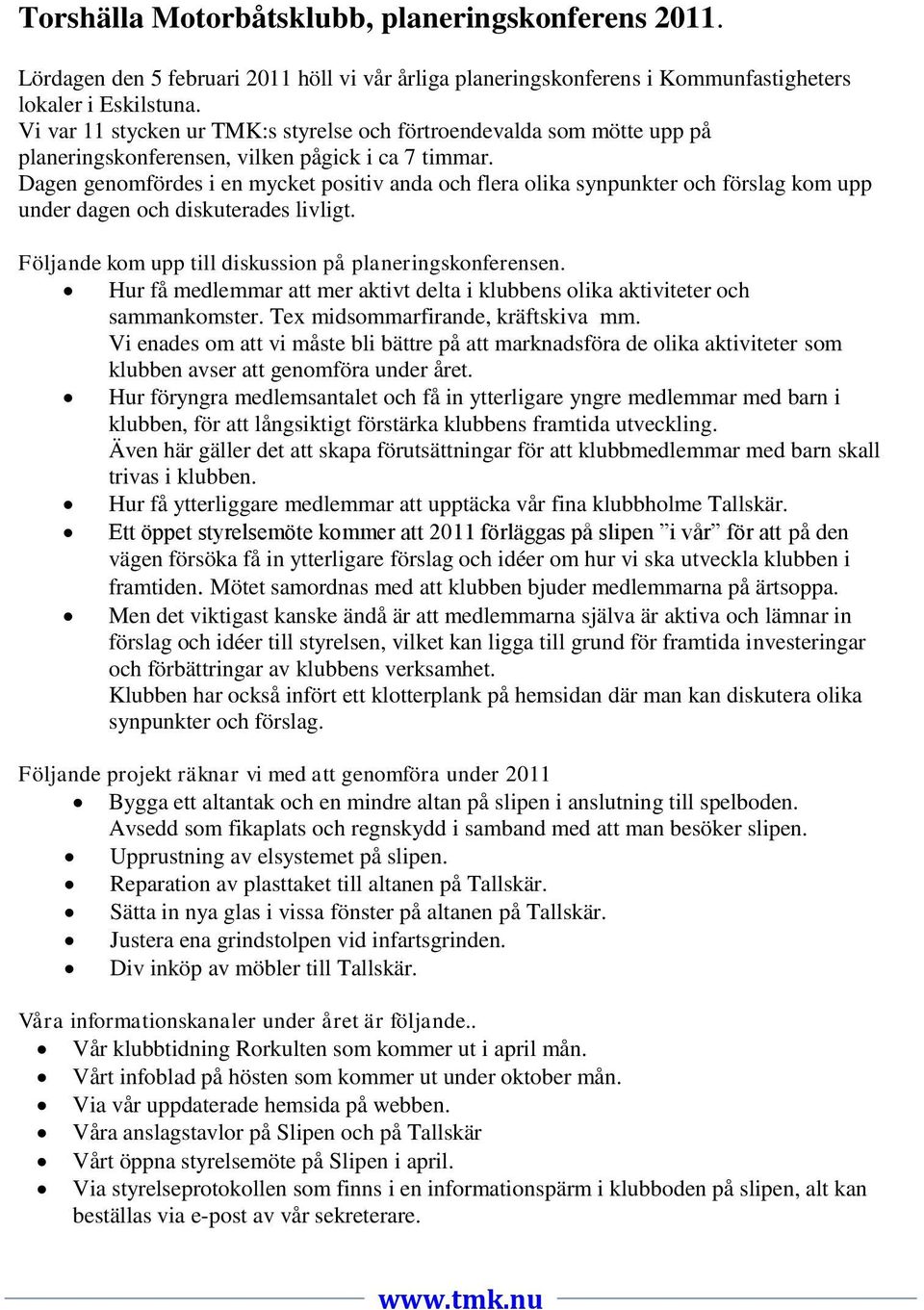 Dagen genomfördes i en mycket positiv anda och flera olika synpunkter och förslag kom upp under dagen och diskuterades livligt. Följande kom upp till diskussion på planeringskonferensen.