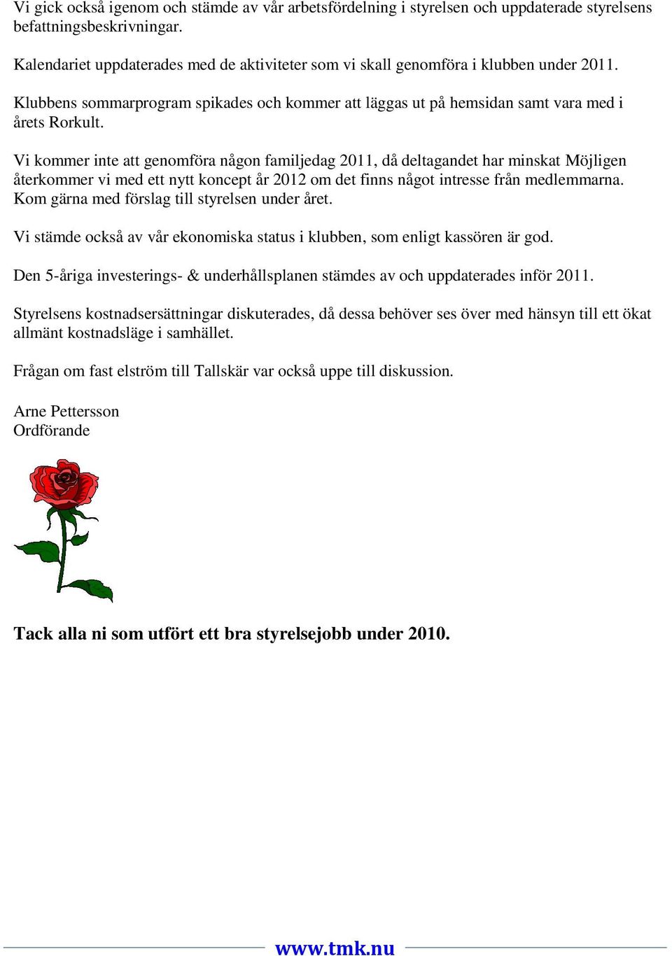 Vi kommer inte att genomföra någon familjedag 2011, då deltagandet har minskat Möjligen återkommer vi med ett nytt koncept år 2012 om det finns något intresse från medlemmarna.