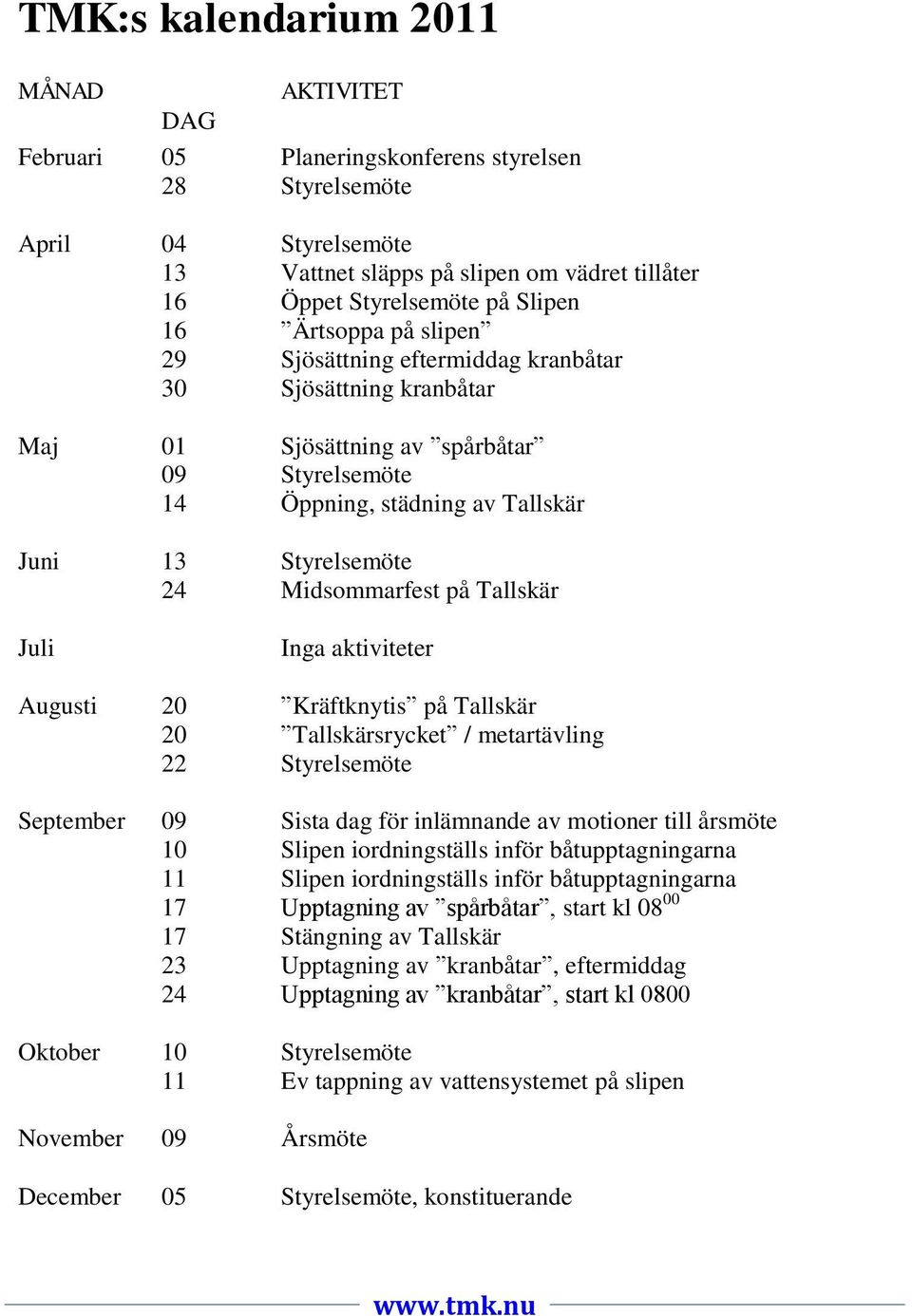 Midsommarfest på Tallskär Juli Inga aktiviteter Augusti 20 Kräftknytis på Tallskär 20 Tallskärsrycket / metartävling 22 Styrelsemöte September 09 Sista dag för inlämnande av motioner till årsmöte 10