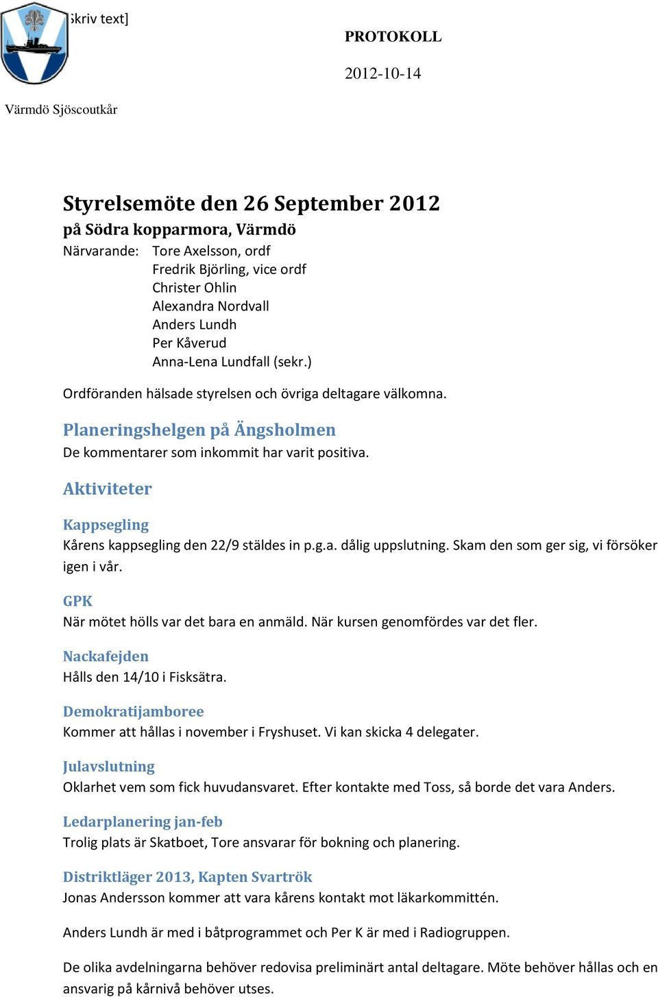 Aktiviteter Kappsegling Kårens kappsegling den 22/9 stäldes in p.g.a. dålig uppslutning. Skam den som ger sig, vi försöker igen i vår. GPK När mötet hölls var det bara en anmäld.