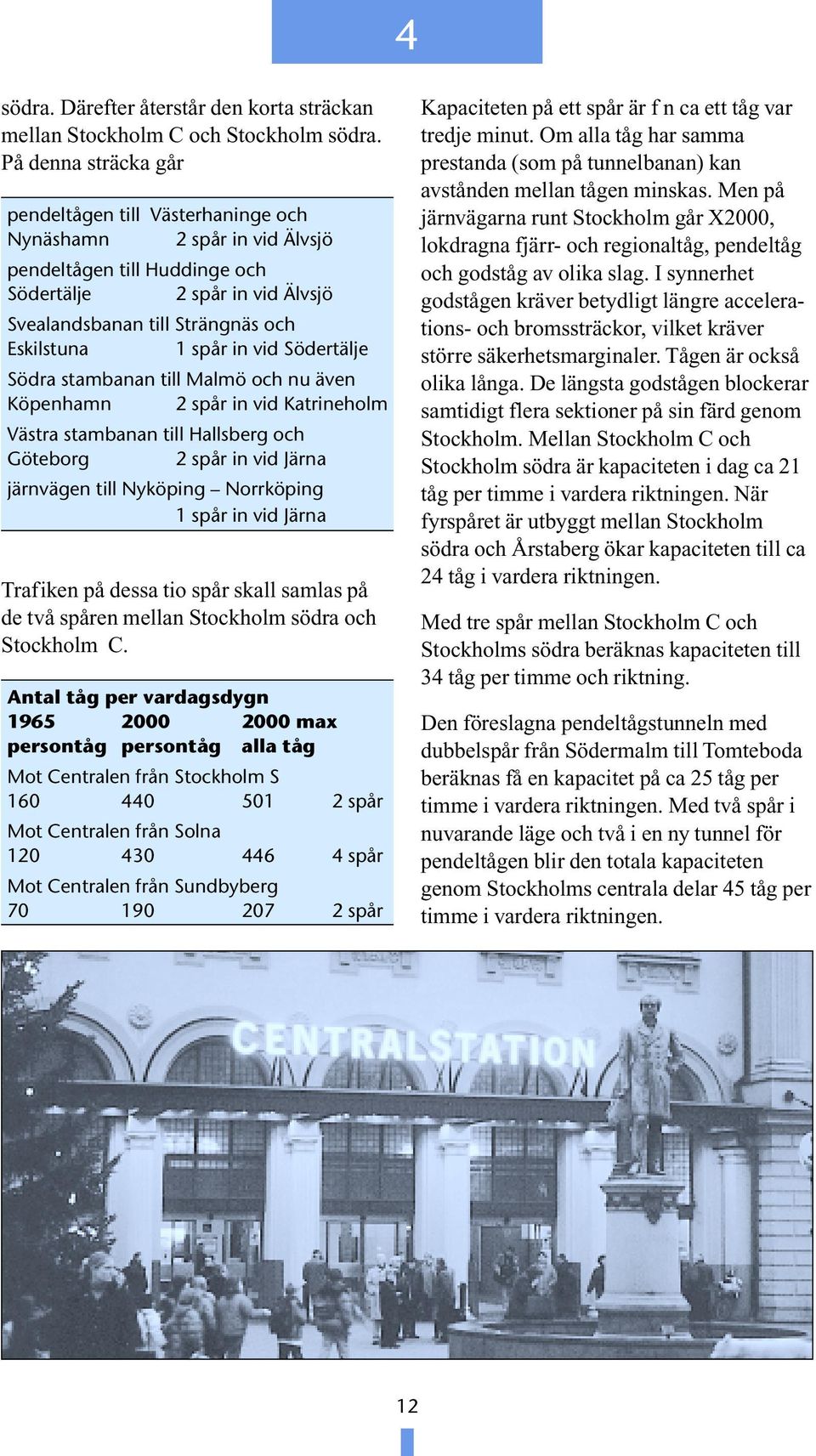 spår in vid Södertälje Södra stambanan till Malmö och nu även Köpenhamn 2 spår in vid Katrineholm Västra stambanan till Hallsberg och Göteborg 2 spår in vid Järna järnvägen till Nyköping Norrköping 1