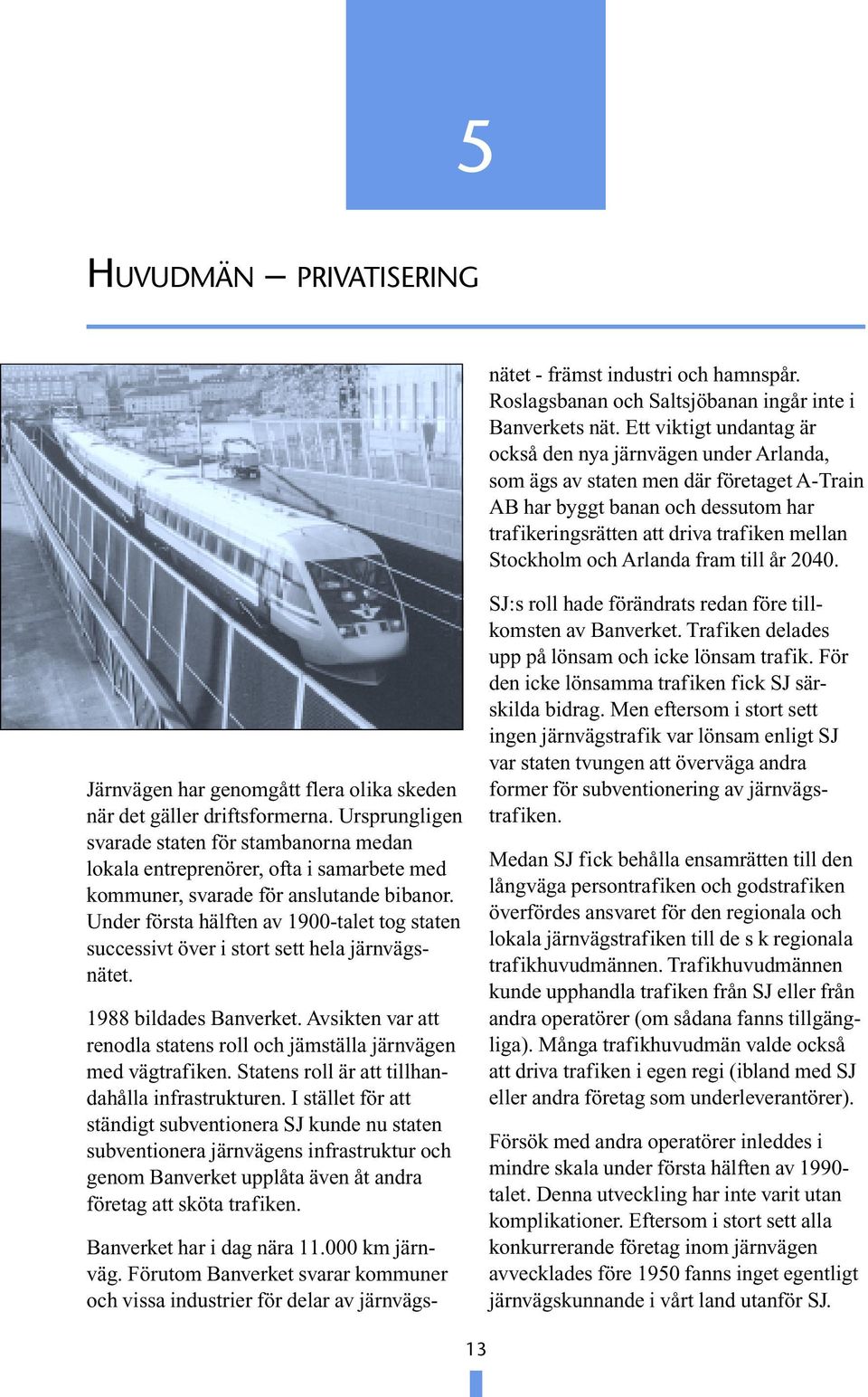 Ett viktigt undantag är också den nya järnvägen under Arlanda, som ägs av staten men där företaget A-Train AB har byggt banan och dessutom har trafikeringsrätten att driva trafiken mellan Stockholm