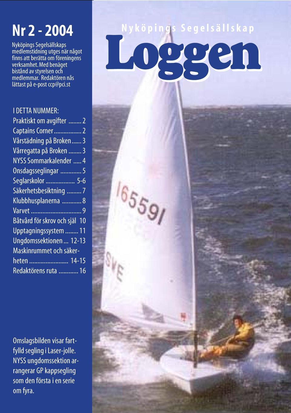 .. 3 Vårregatta på Broken... 3 NYSS Sommarkalender... 4 Onsdagsseglingar... 5 Seglarskolor... 5-6 Säkerhetsbesiktning... 7 Klubbhusplanerna... 8 Varvet.