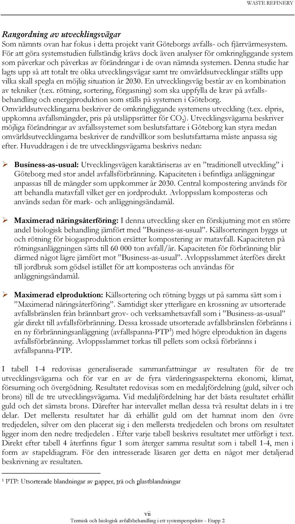 Denna studie har lagts upp så att totalt tre olika utvecklingsvägar samt tre omvärldsutvecklingar ställts upp vilka skall spegla en möjlig situation år 2030.