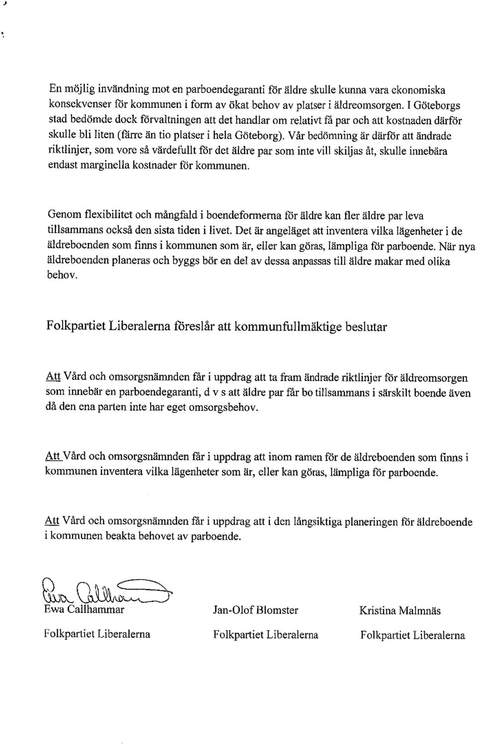 Vår bedömning är därför att ändrade riktlinjer, som vore så värdefullt för det äldre par som inte vil skiljas åt, skulle innebära endast marginella kostnader för kommunen.