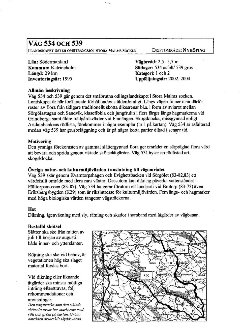 Landskapet är här fortarande förhållandevis ålderdomligt. Längs vägen finner man därför rester av flora från tidigare traditionellt skötta dikesrenar bl.a. i form av svinrot mellan Sörgölsstugan och Sandvik, klasefibbla och jungfrulin i flera fårgir längs hagmarkerna vid Grindberga samt äldre trädgårdsväxter vid Finnängen.