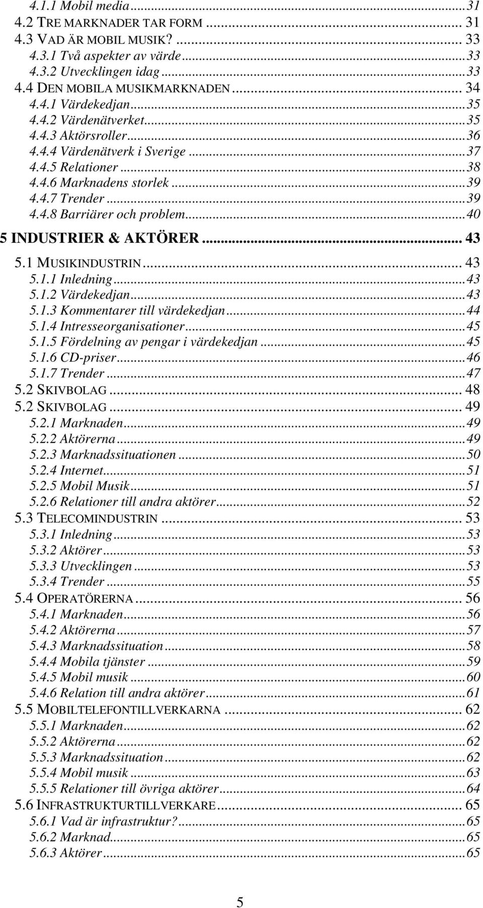 ..40 5 INDUSTRIER & AKTÖRER... 43 5.1 MUSIKINDUSTRIN... 43 5.1.1 Inledning...43 5.1.2 Värdekedjan...43 5.1.3 Kommentarer till värdekedjan...44 5.1.4 Intresseorganisationer...45 5.1.5 Fördelning av pengar i värdekedjan.