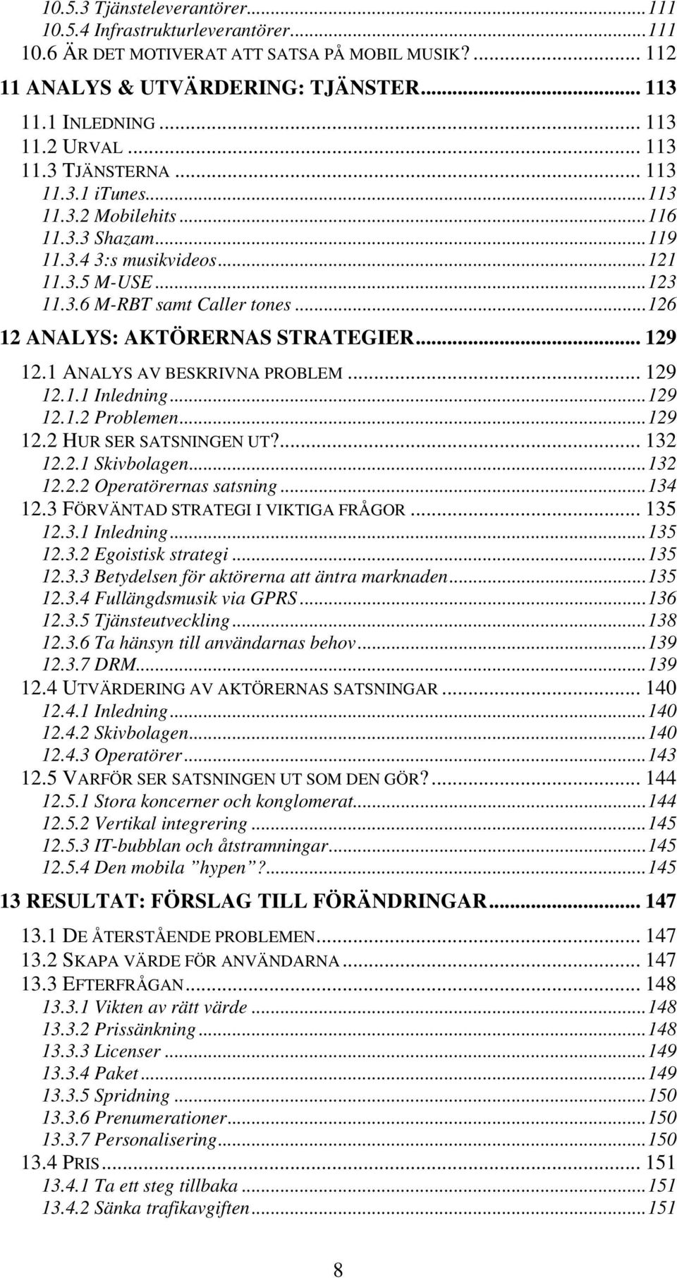 ..126 12 ANALYS: AKTÖRERNAS STRATEGIER... 129 12.1 ANALYS AV BESKRIVNA PROBLEM... 129 12.1.1 Inledning...129 12.1.2 Problemen...129 12.2 HUR SER SATSNINGEN UT?... 132 12.2.1 Skivbolagen...132 12.2.2 Operatörernas satsning.