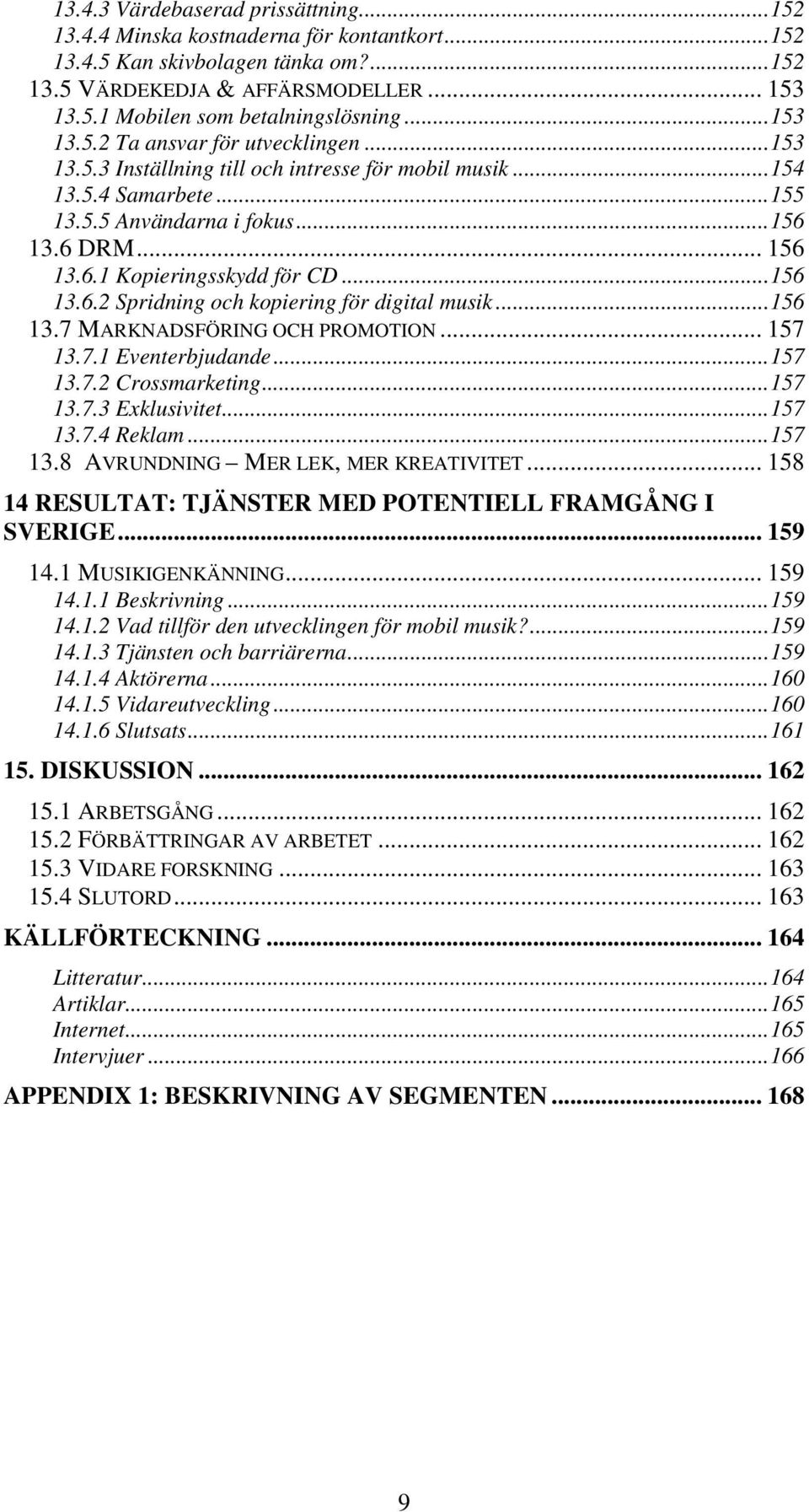 ..156 13.6.2 Spridning och kopiering för digital musik...156 13.7 MARKNADSFÖRING OCH PROMOTION... 157 13.7.1 Eventerbjudande...157 13.7.2 Crossmarketing...157 13.7.3 Exklusivitet...157 13.7.4 Reklam.