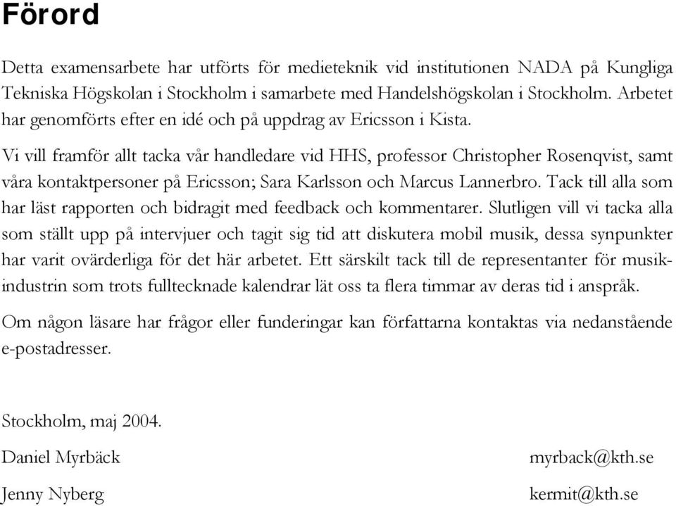 Vi vill framför allt tacka vår handledare vid HHS, professor Christopher Rosenqvist, samt våra kontaktpersoner på Ericsson; Sara Karlsson och Marcus Lannerbro.