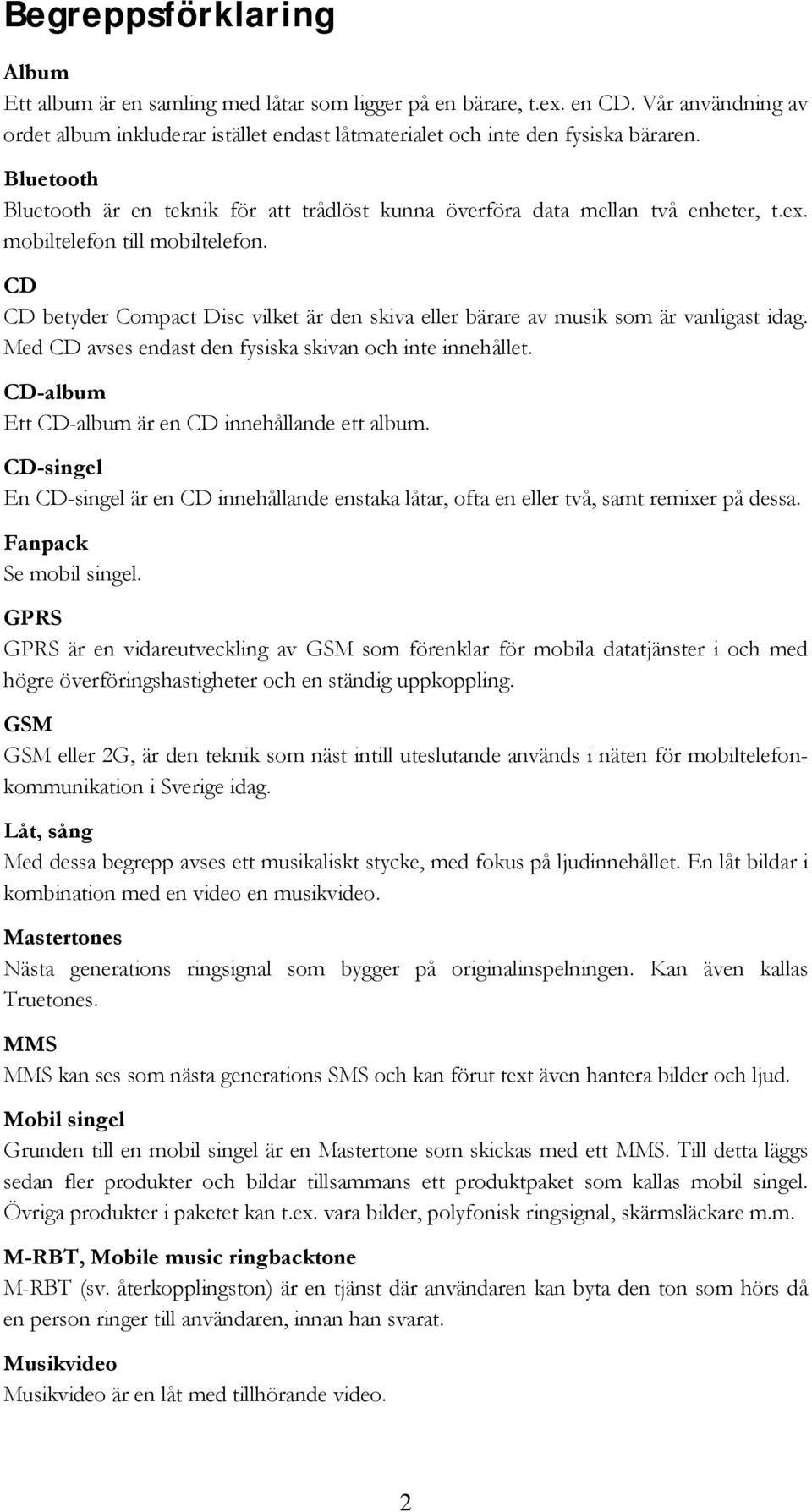 CD CD betyder Compact Disc vilket är den skiva eller bärare av musik som är vanligast idag. Med CD avses endast den fysiska skivan och inte innehållet.