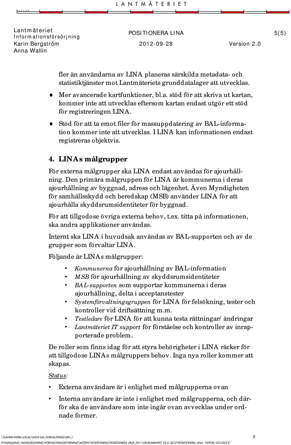 LINAs målgrupper För externa målgrupper ska LINA endast användas för ajourhållning. Den primära målgruppen för LINA är kommunerna i deras ajourhållning av byggnad, adress och lägenhet.