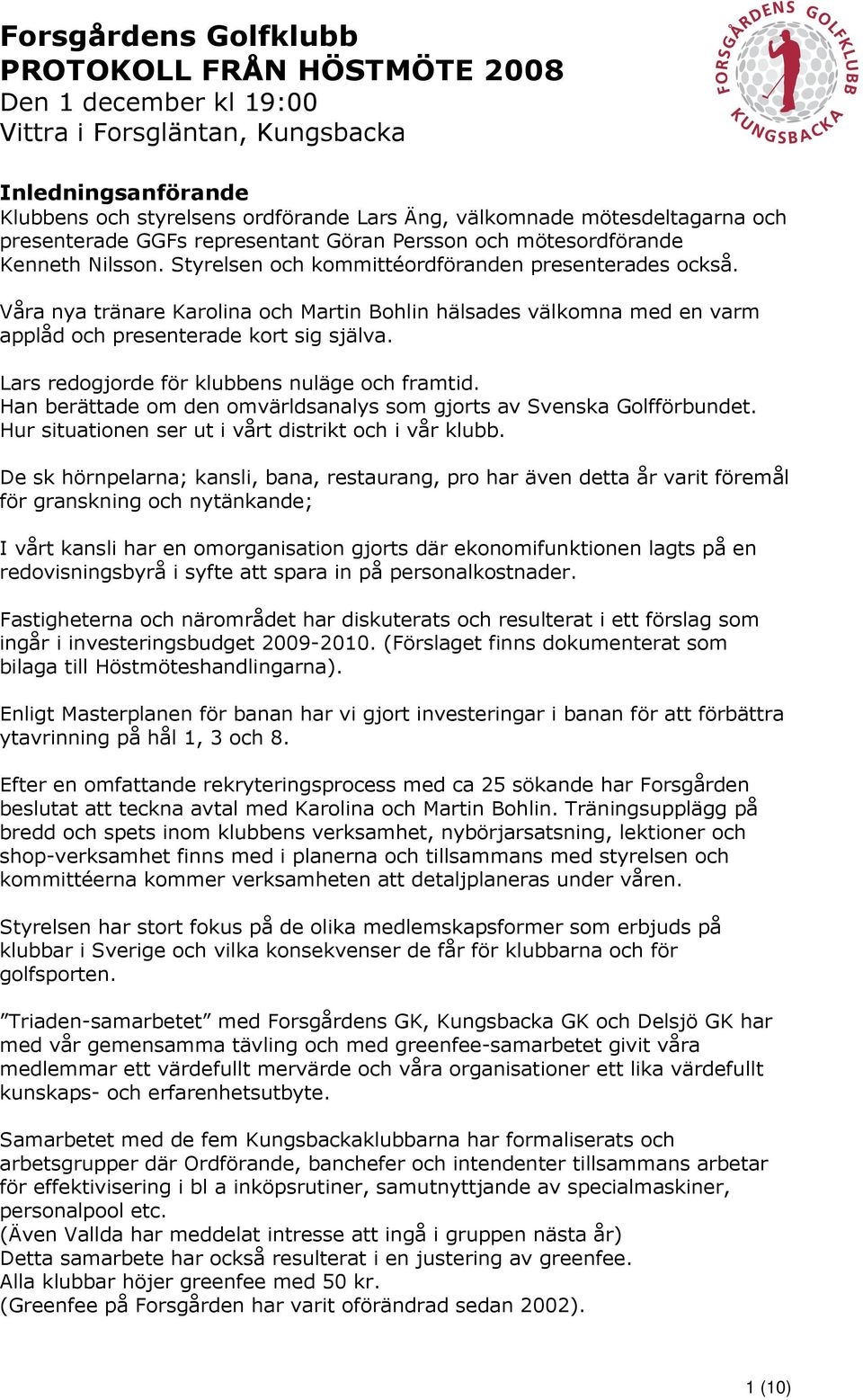 Lars redogjorde för klubbens nuläge och framtid. Han berättade om den omvärldsanalys som gjorts av Svenska Golfförbundet. Hur situationen ser ut i vårt distrikt och i vår klubb.