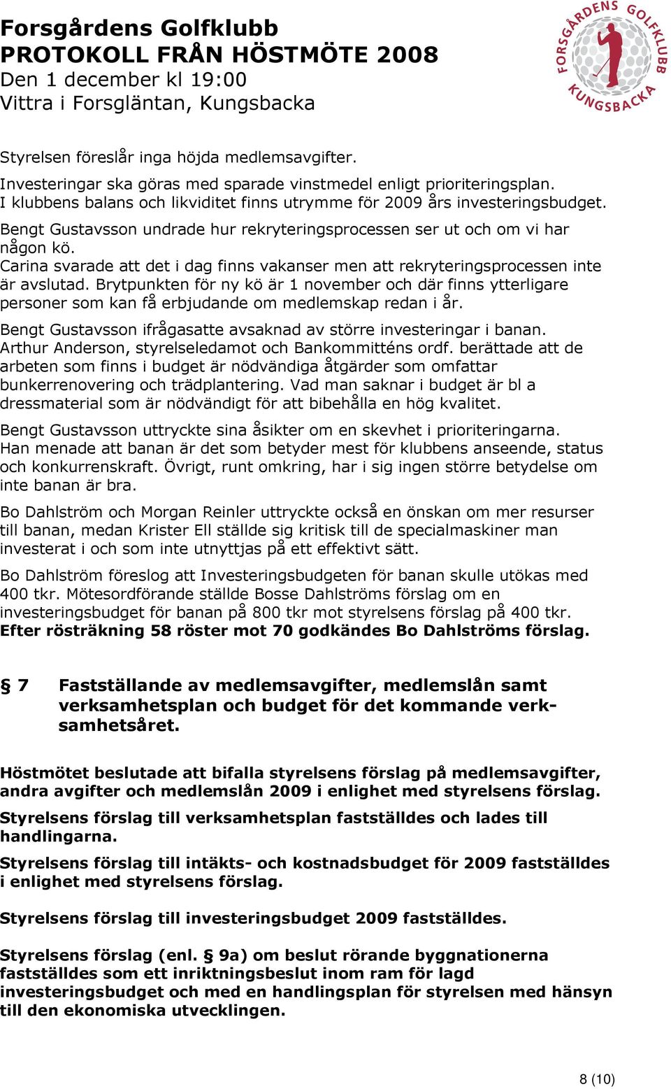 Brytpunkten för ny kö är 1 november och där finns ytterligare personer som kan få erbjudande om medlemskap redan i år. Bengt Gustavsson ifrågasatte avsaknad av större investeringar i banan.