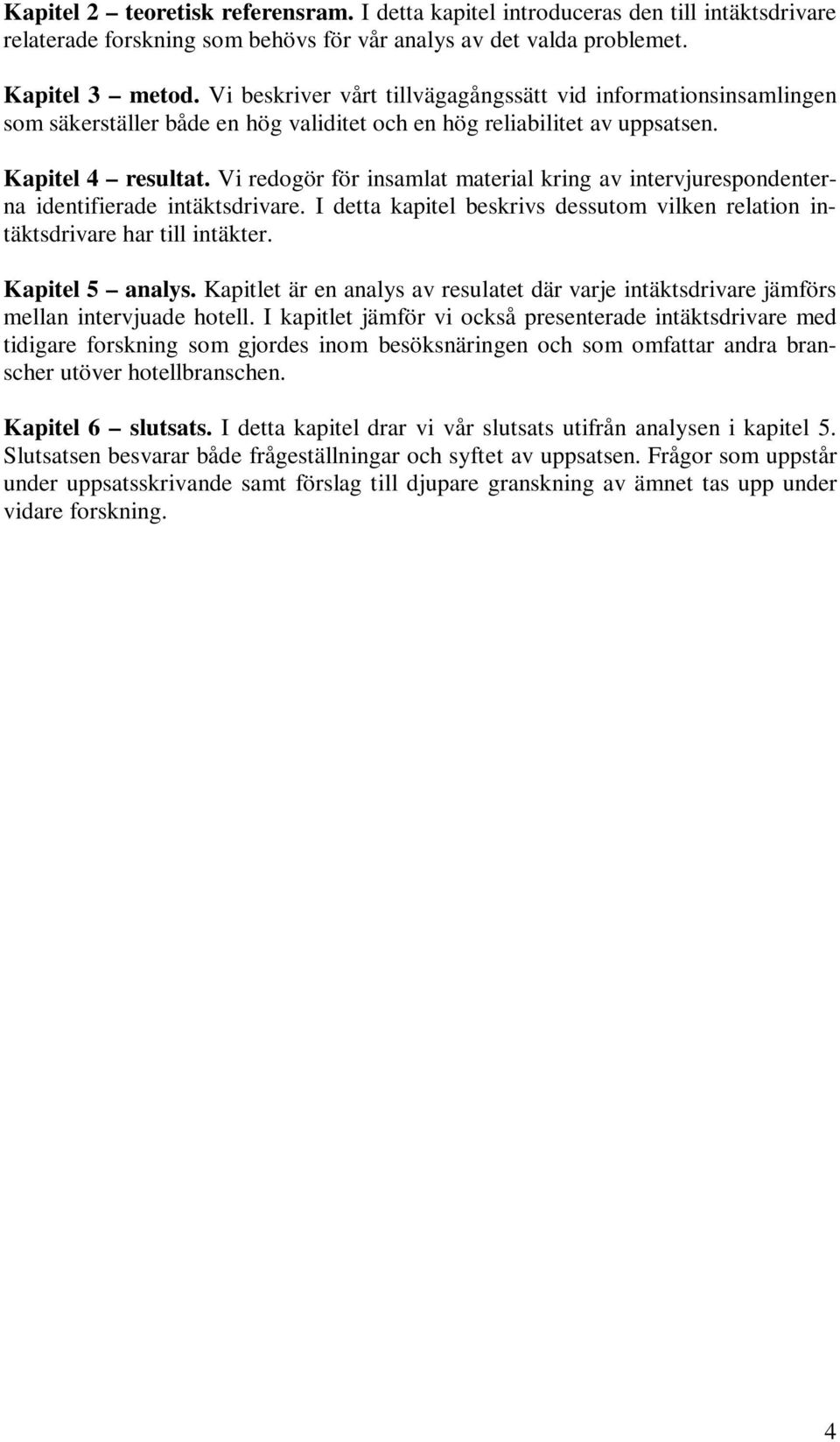 Vi redogör för insamlat material kring av intervjurespondenterna identifierade intäktsdrivare. I detta kapitel beskrivs dessutom vilken relation intäktsdrivare har till intäkter. Kapitel 5 analys.