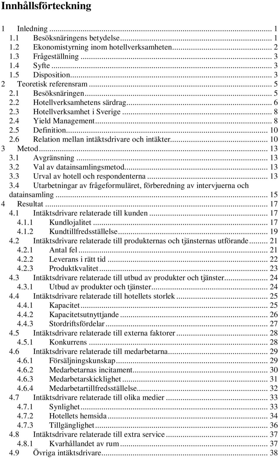 6 Relation mellan intäktsdrivare och intäkter... 10 3 Metod... 13 3.1 Avgränsning... 13 3.2 Val av datainsamlingsmetod... 13 3.3 Urval av hotell och respondenterna... 13 3.4 Utarbetningar av frågeformuläret, förberedning av intervjuerna och datainsamling.