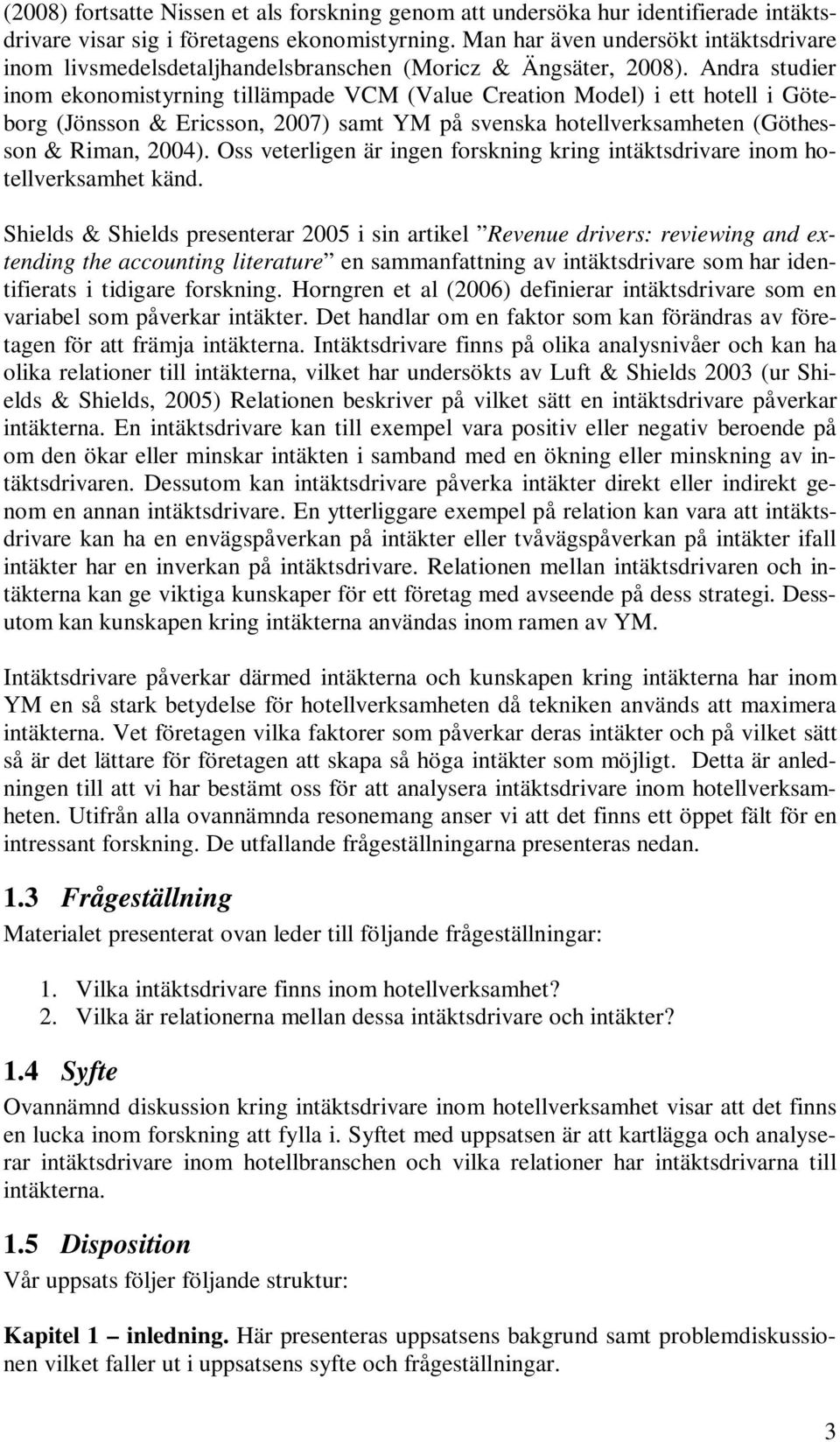 Andra studier inom ekonomistyrning tillämpade VCM (Value Creation Model) i ett hotell i Göteborg (Jönsson & Ericsson, 2007) samt YM på svenska hotellverksamheten (Göthesson & Riman, 2004).