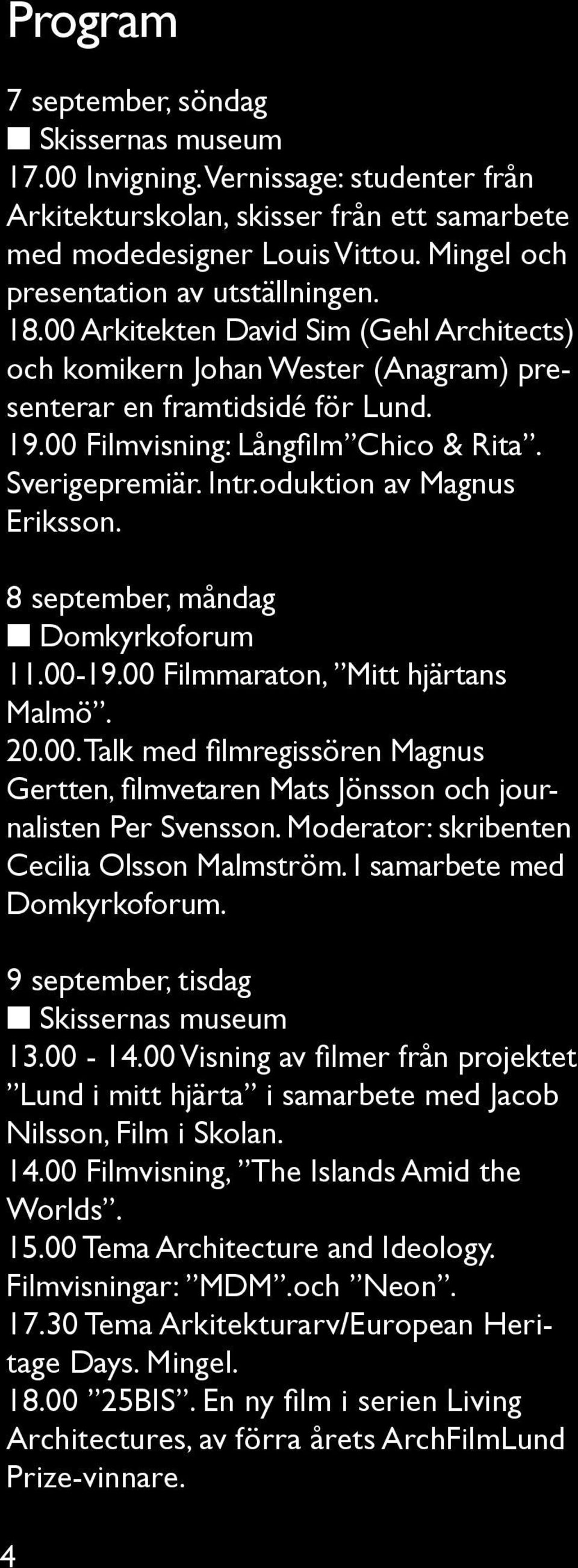 00 Filmvisning: Långfilm Chico & Rita. Sverigepremiär. Intr.oduktion av Magnus Eriksson. 8 september, måndag n Domkyrkoforum 11.00-19.00 Filmmaraton, Mitt hjärtans Malmö. 20.00. Talk med filmregissören Magnus Gertten, filmvetaren Mats Jönsson och journalisten Per Svensson.