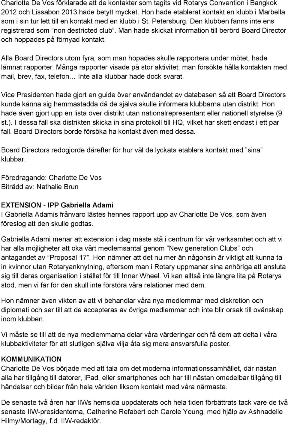 Man hade skickat information till berörd Board Director och hoppades på förnyad kontakt. Alla Board Directors utom fyra, som man hopades skulle rapportera under mötet, hade lämnat rapporter.