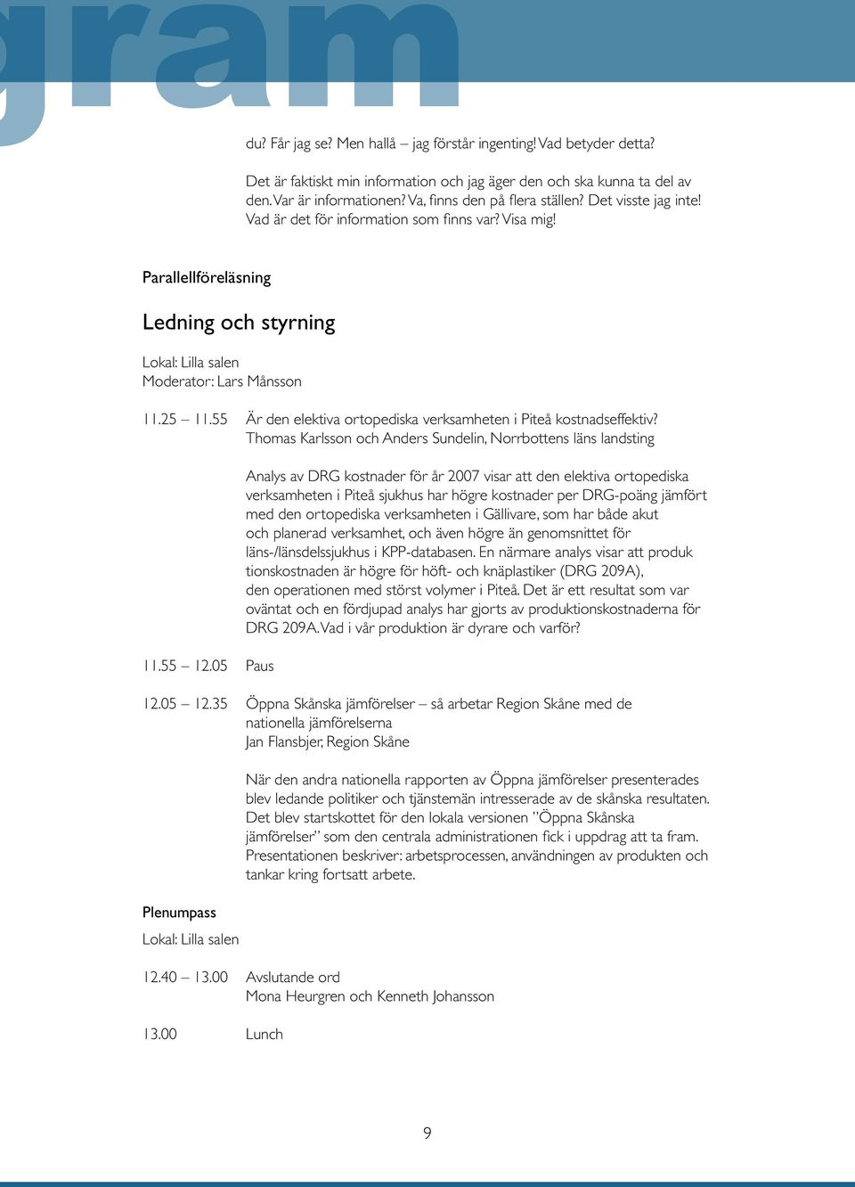 55 Är den elektiva ortopediska verksamheten i Piteå kostnadseffektiv? Thomas Karlsson och Anders Sundelin, Norrbottens läns landsting 11.55 12.