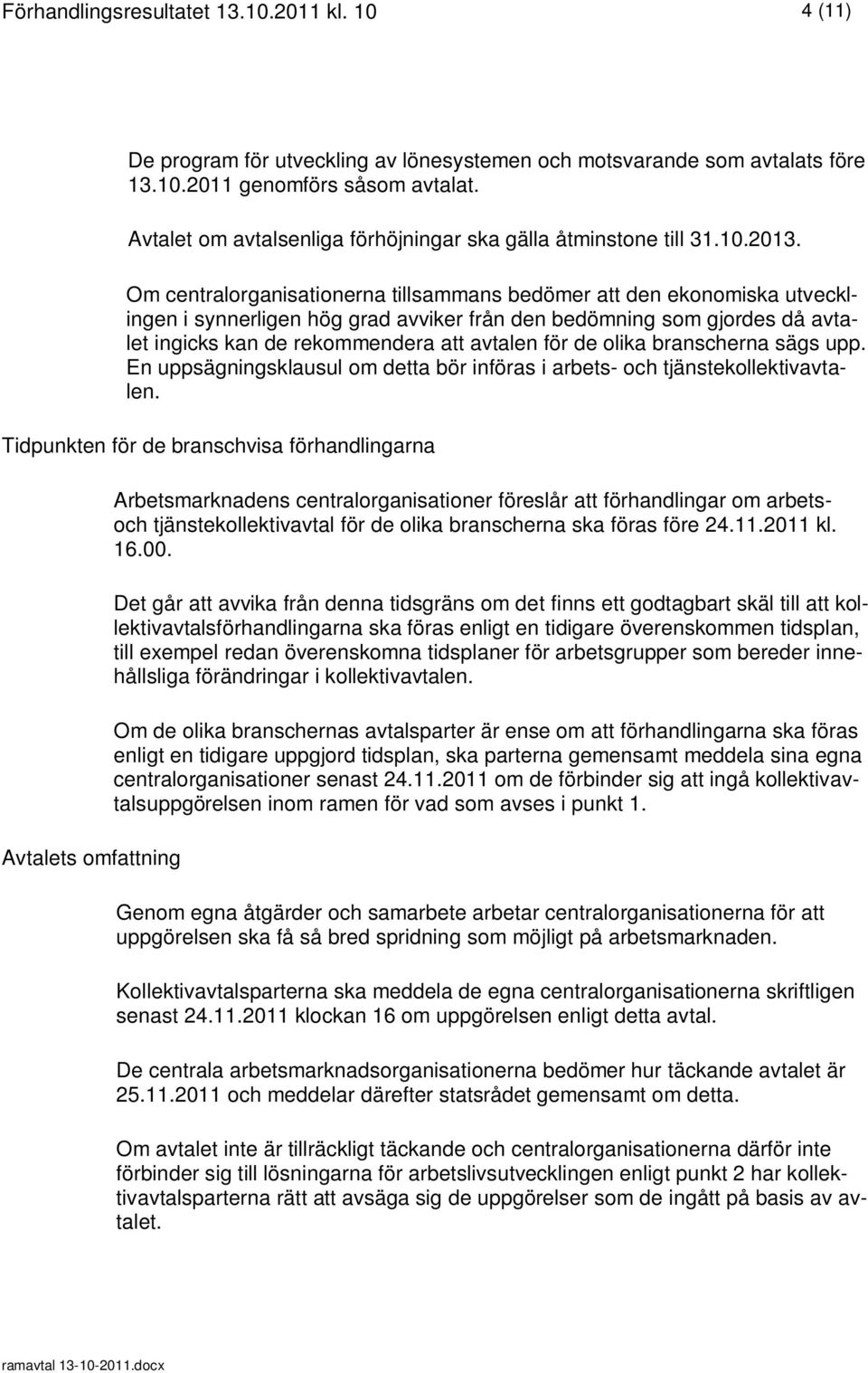 Om centralorganisationerna tillsammans bedömer att den ekonomiska utvecklingen i synnerligen hög grad avviker från den bedömning som gjordes då avtalet ingicks kan de rekommendera att avtalen för de