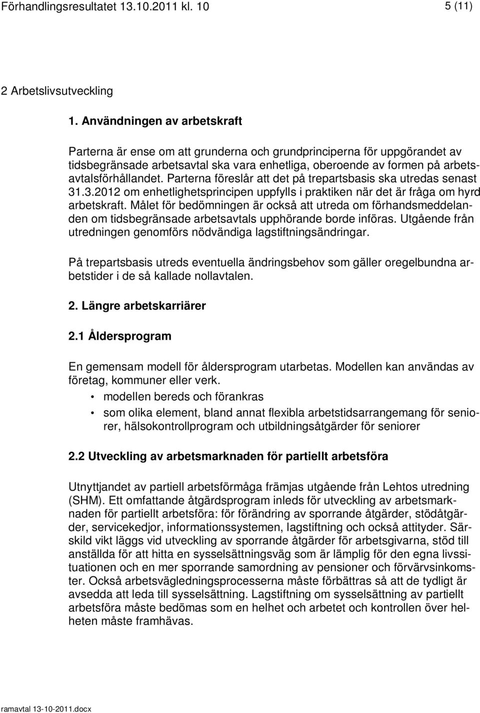 Parterna föreslår att det på trepartsbasis ska utredas senast 31.3.2012 om enhetlighetsprincipen uppfylls i praktiken när det är fråga om hyrd arbetskraft.