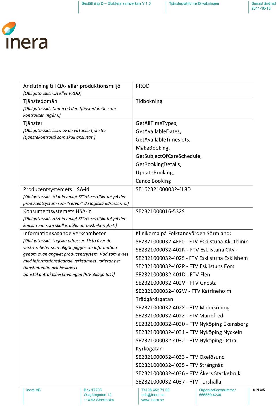 HSA- id enligt SITHS- certifikatet på det producentsystem som servar de logiska adresserna.] Konsumentsystemets HSA- id [Obligatoriskt.