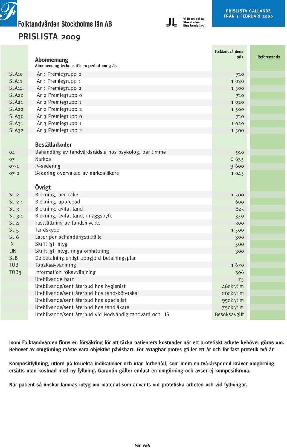 Premiegrupp 0 710 SLA31 År 3 Premiegrupp 1 1 020 SLA32 År 3 Premiegrupp 2 1 500 Beställarkoder 04 Behandling av tandvårdsrädsla hos psykolog, per timme 910 07 Narkos 6 635 07-1 IV-sedering 3 600 07-2