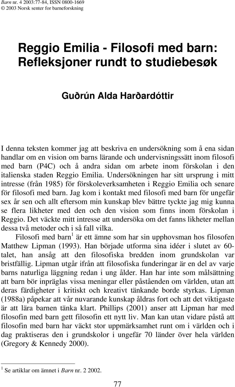 en undersökning som å ena sidan handlar om en vision om barns lärande och undervisningssätt inom filosofi med barn (P4C) och å andra sidan om arbete inom förskolan i den italienska staden Reggio