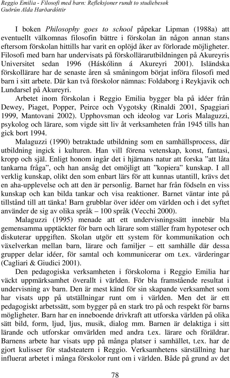 Isländska förskollärare har de senaste åren så småningom börjat införa filosofi med barn i sitt arbete. Där kan två förskolor nämnas: Foldaborg i Reykjavik och Lundarsel på Akureyri.