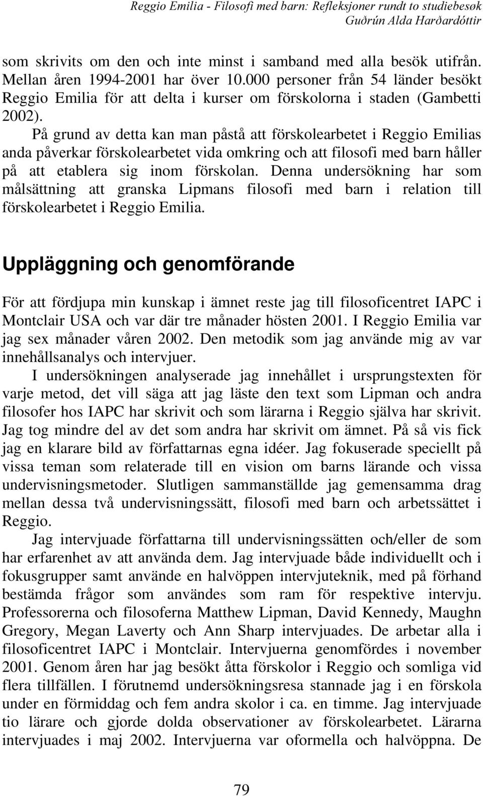 På grund av detta kan man påstå att förskolearbetet i Reggio Emilias anda påverkar förskolearbetet vida omkring och att filosofi med barn håller på att etablera sig inom förskolan.