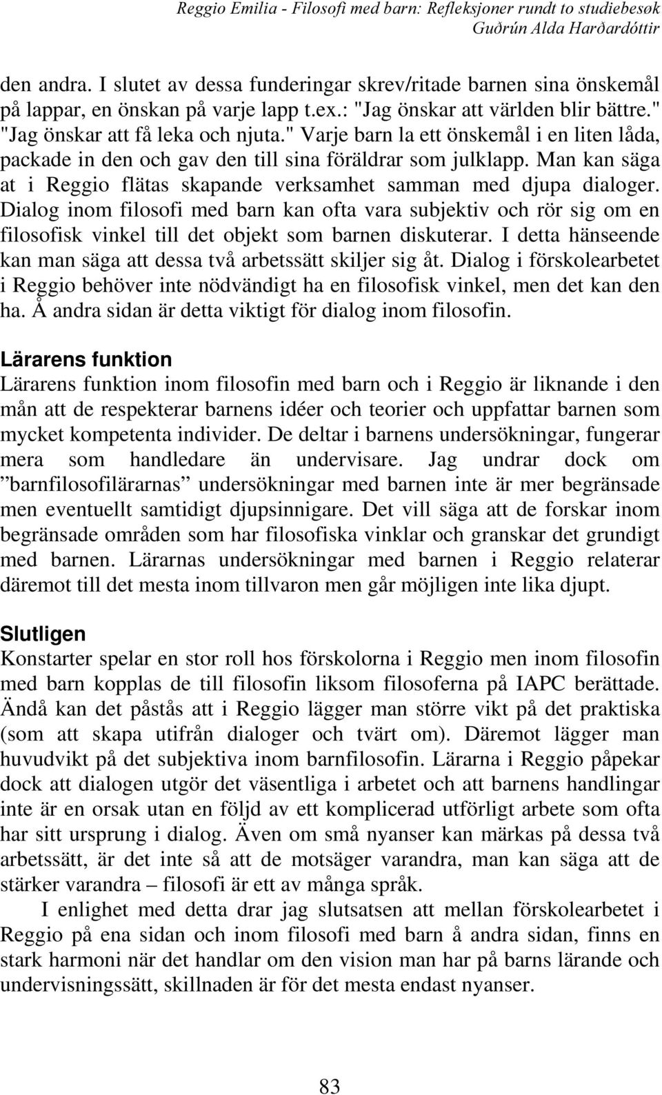 Man kan säga at i Reggio flätas skapande verksamhet samman med djupa dialoger.