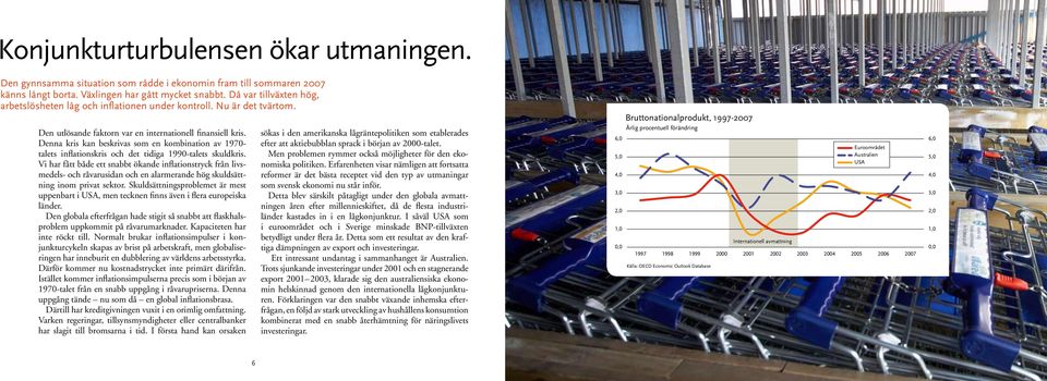 Denna kris kan beskrivas som en kombination av 1970- talets inflationskris och det tidiga 1990-talets skuldkris.