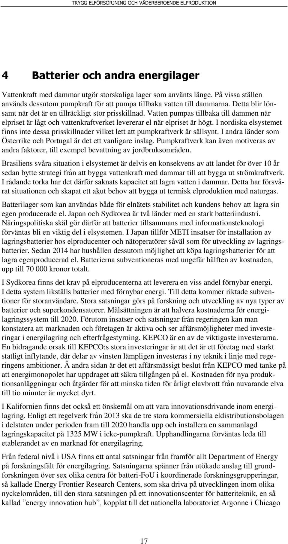 I nordiska elsystemet finns inte dessa prisskillnader vilket lett att pumpkraftverk är sällsynt. I andra länder som Österrike och Portugal är det ett vanligare inslag.