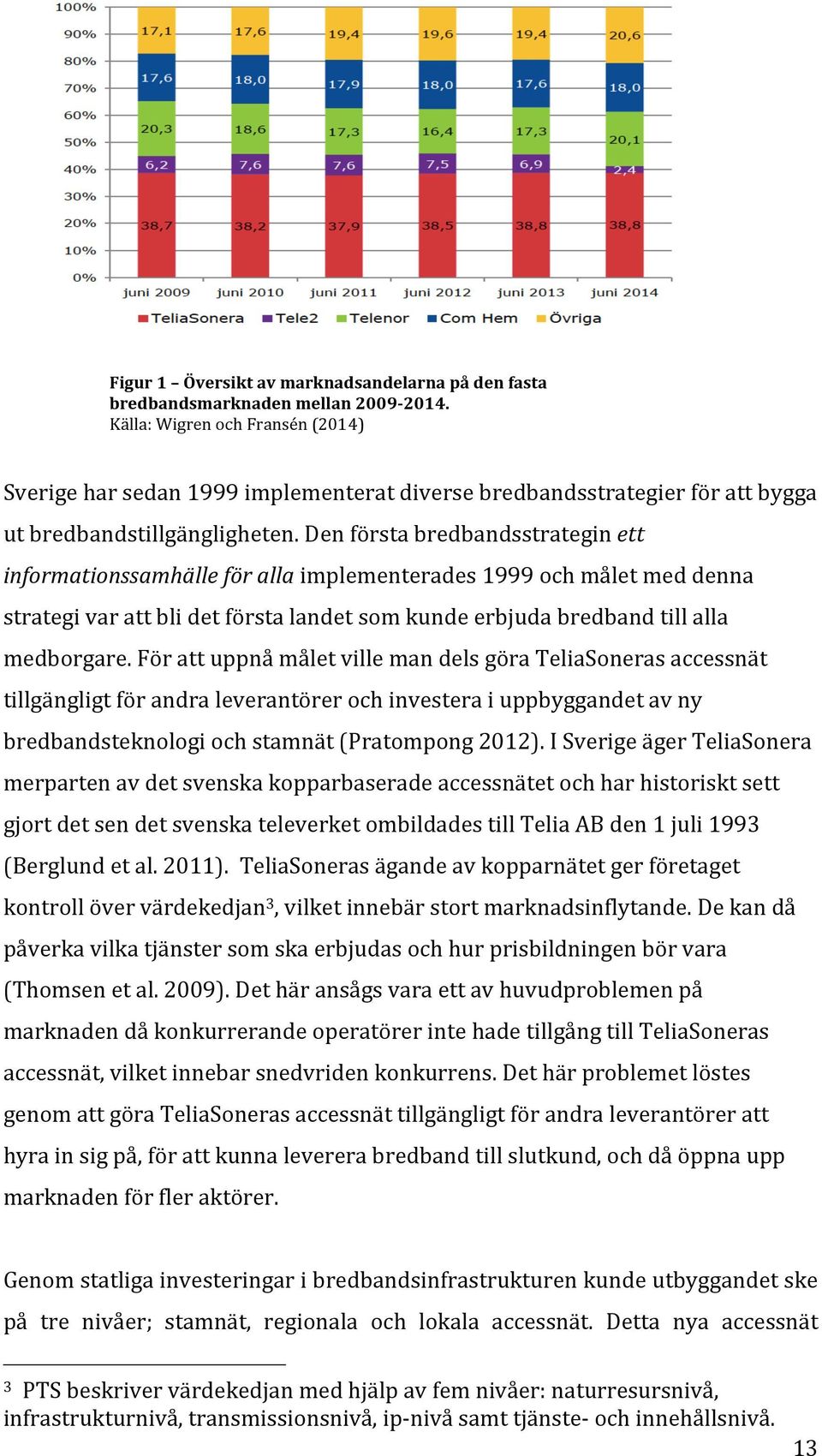 Den första bredbandsstrategin ett informationssamhälle för alla implementerades 1999 och målet med denna strategi var att bli det första landet som kunde erbjuda bredband till alla medborgare.