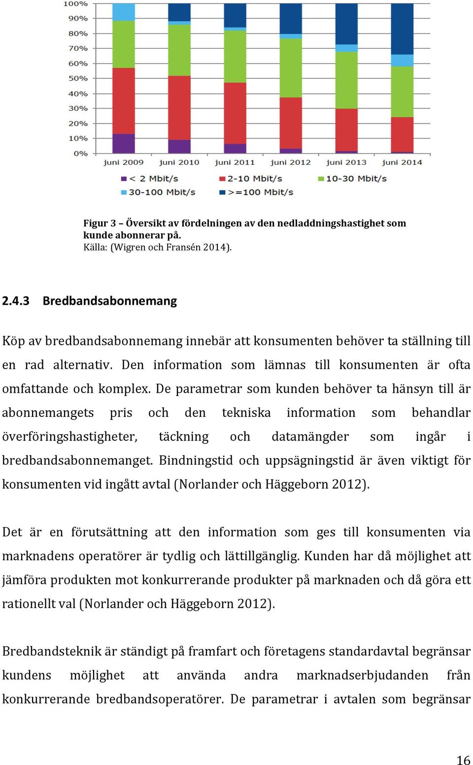 De parametrar som kunden behöver ta hänsyn till är abonnemangets pris och den tekniska information som behandlar överföringshastigheter, täckning och datamängder som ingår i bredbandsabonnemanget.