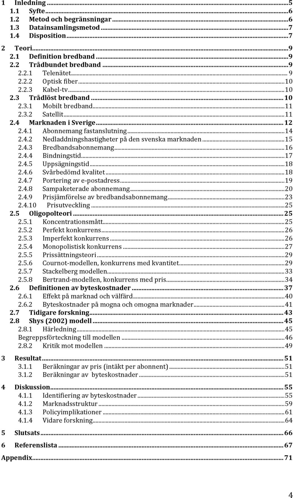 4.2 Nedladdningshastigheter på den svenska marknaden... 15 2.4.3 Bredbandsabonnemang... 16 2.4.4 Bindningstid... 17 2.4.5 Uppsägningstid... 18 2.4.6 Svårbedömd kvalitet... 18 2.4.7 Portering av e- postadress.