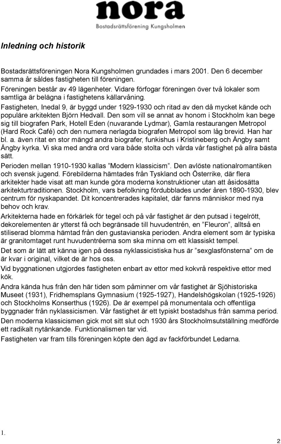 Fastigheten, Inedal 9, är byggd under 1929-1930 och ritad av den då mycket kände och populäre arkitekten Björn Hedvall.