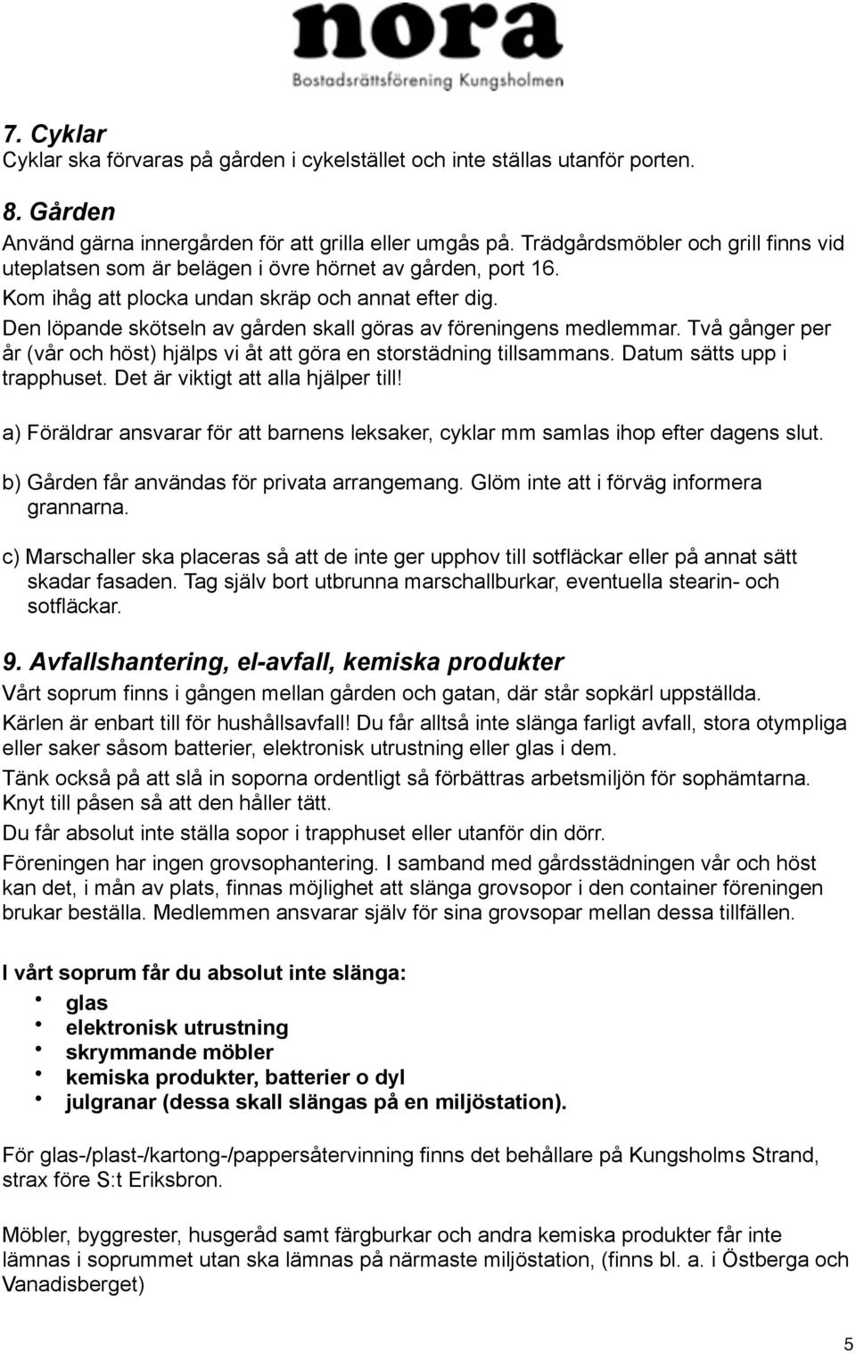 Den löpande skötseln av gården skall göras av föreningens medlemmar. Två gånger per år (vår och höst) hjälps vi åt att göra en storstädning tillsammans. Datum sätts upp i trapphuset.