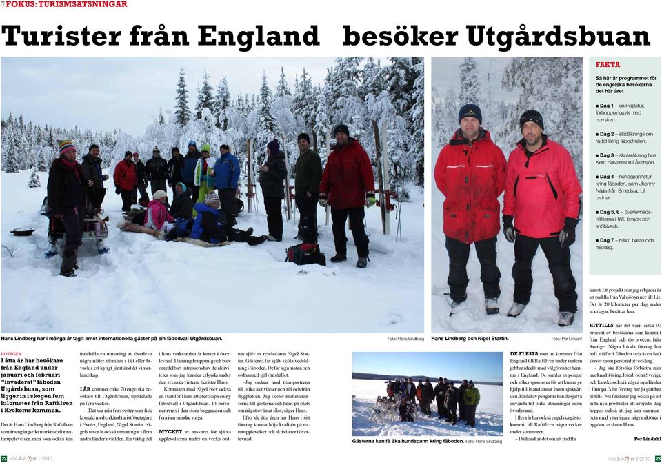 n Dag 5, 6 överlevnadsnätterna i tält, bivack och snöbivack. n Dag 7 relax, bastu och middag. kanot. Ett projekt som jag erbjuder är att paddla från Valsjöbyn ner till Lit.