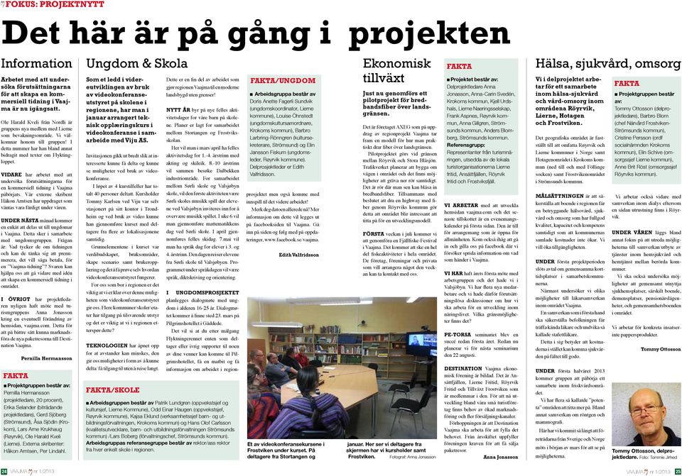 Vidare har arbetet med att undersöka förutsättningarna för en kommersiell tidning i påbörjats. Vår externe skribent Håkon Arntsen har uppdraget som väntas vara färdigt under våren.