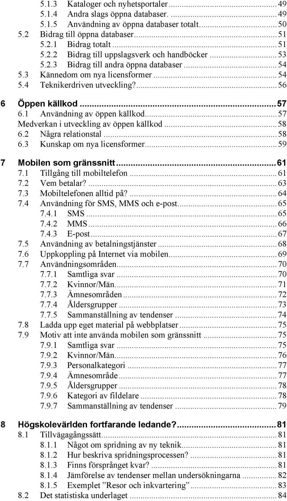 .. 57 Medverkan i utveckling av öppen källkod... 58 6.2 Några relationstal... 58 6.3 Kunskap om nya licensformer... 59 7 Mobilen som gränssnitt... 61 7.1 Tillgång till mobiltelefon... 61 7.2 Vem betalar?