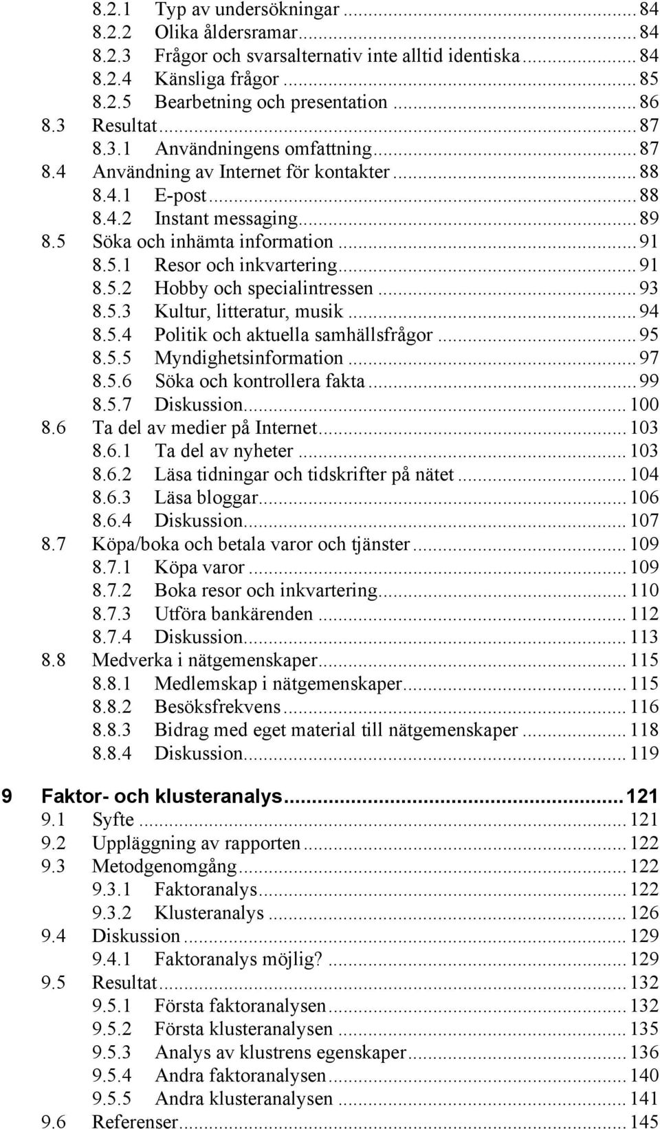 .. 91 8.5.2 Hobby och specialintressen... 93 8.5.3 Kultur, litteratur, musik... 94 8.5.4 Politik och aktuella samhällsfrågor... 95 8.5.5 Myndighetsinformation... 97 8.5.6 Söka och kontrollera fakta.