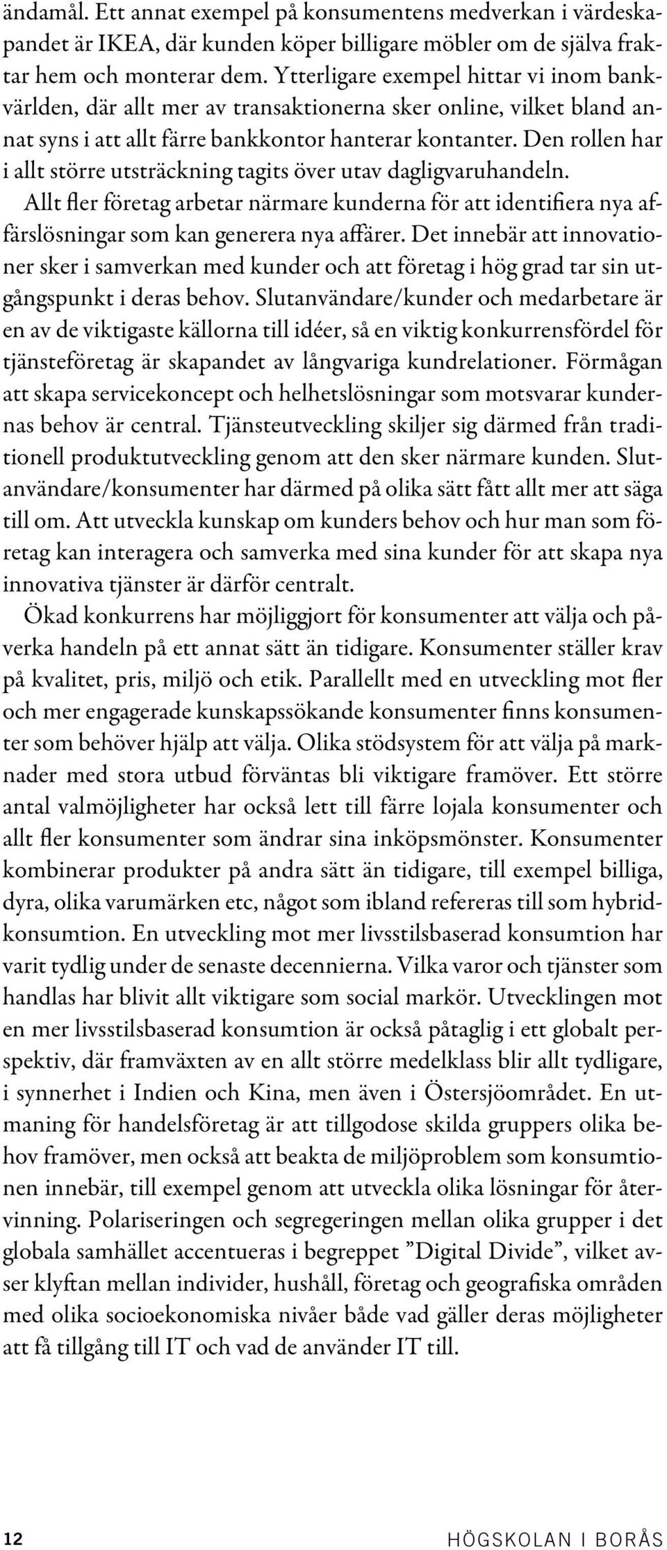 Den rollen har i allt större utsträckning tagits över utav dagligvaruhandeln. Allt fler företag arbetar närmare kunderna för att identifiera nya affärslösningar som kan generera nya affärer.