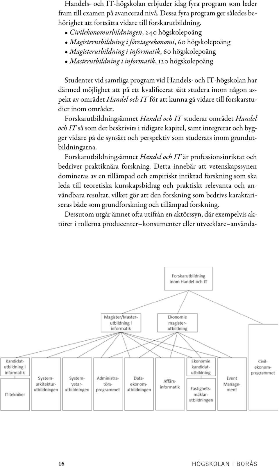 Studenter vid samtliga program vid Handels- och IT-högskolan har därmed möjlighet att på ett kvalificerat sätt studera inom någon aspekt av området Handel och IT för att kunna gå vidare till